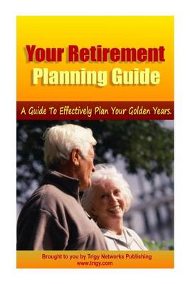 Book cover for Your Retirement Planning Guide ? a Guide to Effectively Plan Your Golden Years.