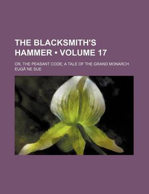 Book cover for The Blacksmith's Hammer Volume 17; Or, the Peasant Code a Tale of the Grand Monarch