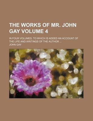 Book cover for The Works of Mr. John Gay Volume 4; In Four Volumes. to Which Is Added an Account of the Life and Writings of the Author ...