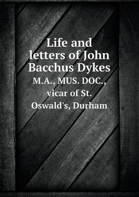 Book cover for Life and letters of John Bacchus Dykes M.A., MUS. DOC., vicar of St. Oswald's, Durham