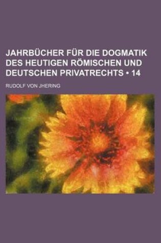 Cover of Jahrbucher Fur Die Dogmatik Des Heutigen Romischen Und Deutschen Privatrechts (14)