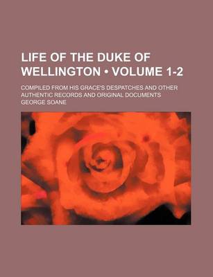 Book cover for Life of the Duke of Wellington (Volume 1-2); Compiled from His Grace's Despatches and Other Authentic Records and Original Documents