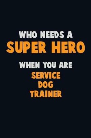 Cover of Who Need A SUPER HERO, When You Are Service Dog Trainer