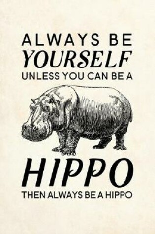 Cover of Always Be Yourself Unless You Can Be A Hippo Then Always Be A Hippo