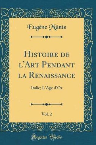 Cover of Histoire de l'Art Pendant la Renaissance, Vol. 2: Italie; L'Age d'Or (Classic Reprint)