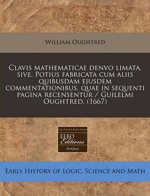 Book cover for Clavis Mathematicae Denvo Limata, Sive, Potius Fabricata Cum Aliis Quibusdam Ejusdem Commentationibus, Quae in Sequenti Pagina Recensentur / Guilelmi Oughtred. (1667)