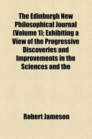 Cover of The Edinburgh New Philosophical Journal; Exhibiting a View of the Progressive Discoveries and Improvements in the Sciences and the Arts Volume 1