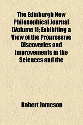 Book cover for The Edinburgh New Philosophical Journal; Exhibiting a View of the Progressive Discoveries and Improvements in the Sciences and the Arts Volume 1