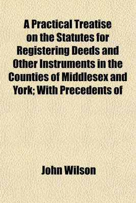 Book cover for A Practical Treatise on the Statutes for Registering Deeds and Other Instruments in the Counties of Middlesex and York; With Precedents of Memorials