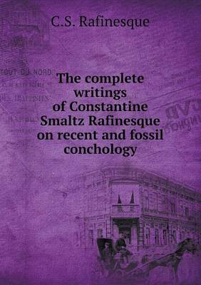 Book cover for The complete writings of Constantine Smaltz Rafinesque on recent and fossil conchology