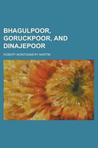 Cover of Bhagulpoor, Goruckpoor, and Dinajepoor