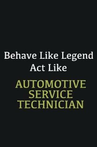 Cover of Behave like Legend Act Like Automotive Service Technician