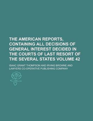 Book cover for The American Reports, Containing All Decisions of General Interest Decided in the Courts of Last Resort of the Several States Volume 42