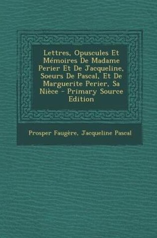 Cover of Lettres, Opuscules Et Memoires de Madame Perier Et de Jacqueline, Soeurs de Pascal, Et de Marguerite Perier, Sa Niece