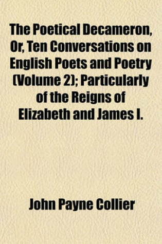 Cover of The Poetical Decameron, Or, Ten Conversations on English Poets and Poetry Volume 2; Particularly of the Reigns of Elizabeth and James I.