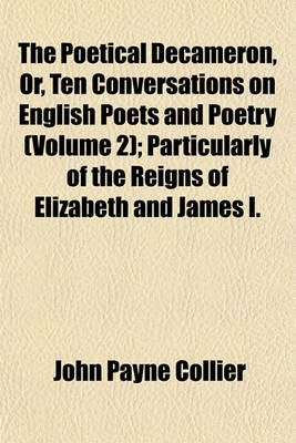 Book cover for The Poetical Decameron, Or, Ten Conversations on English Poets and Poetry Volume 2; Particularly of the Reigns of Elizabeth and James I.