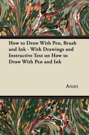 Cover of How to Draw With Pen, Brush and Ink - With Drawings and Instructive Text on How to Draw With Pen and Ink