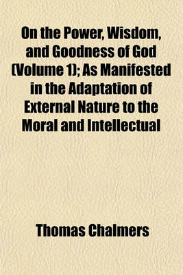 Book cover for On the Power, Wisdom, and Goodness of God (Volume 1); As Manifested in the Adaptation of External Nature to the Moral and Intellectual