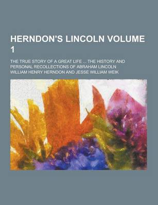 Book cover for Herndon's Lincoln; The True Story of a Great Life ... the History and Personal Recollections of Abraham Lincoln Volume 1