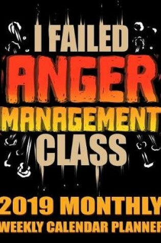 Cover of I Failed Anger Management Class 2019 Monthly Weekly Calendar Planner