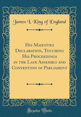 Book cover for His Maiesties Declaration, Touching His Proceedings in the Late Assembly and Convention of Parliament (Classic Reprint)