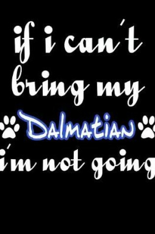 Cover of If I Can't Bring My Dalmatian I'm Not Going