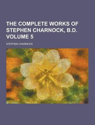 Book cover for The Complete Works of Stephen Charnock, B.D Volume 5