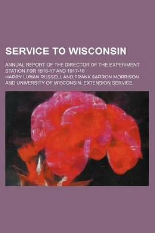 Cover of Service to Wisconsin; Annual Report of the Director of the Experiment Station for 1916-17 and 1917-18