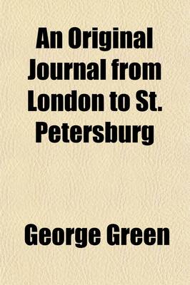 Book cover for An Original Journal from London to St. Petersburg; By Way of Sweden And, Proceeding from Thence, to Moscow, Riga, Mittau, and Berlin with a Description of the Post Towns, and Every Thing Interesting in the Russian and Prussian Capitals, &C. to Which Are Added