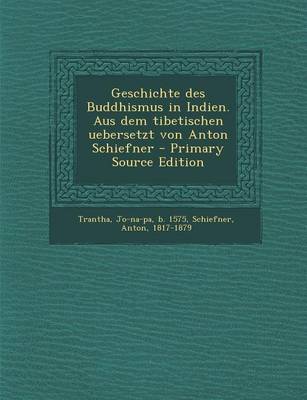 Book cover for Geschichte Des Buddhismus in Indien. Aus Dem Tibetischen Uebersetzt Von Anton Schiefner - Primary Source Edition