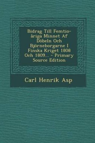 Cover of Bidrag Till Femtio-Ariga Minnet AF Dobeln Och Bjorneborgarne I Finska Kriget 1808 Och 1809... - Primary Source Edition