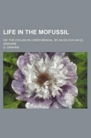 Cover of Life in the Mofussil; Or, the Civilian in Lower Bengal, by an Ex-Civilian [G. Graham].