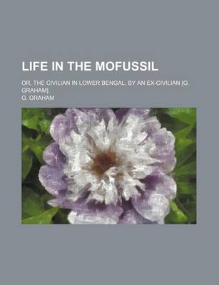 Book cover for Life in the Mofussil; Or, the Civilian in Lower Bengal, by an Ex-Civilian [G. Graham].