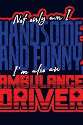 Cover of Not Only Am I Handsome and Funny, I'm Also an Ambulance Driver