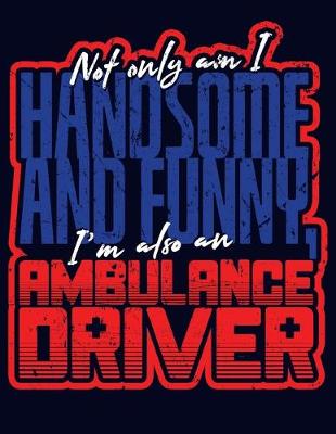 Book cover for Not Only Am I Handsome and Funny, I'm Also an Ambulance Driver