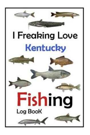 Cover of I Freaking Love Kentucky Fishing Log Book -