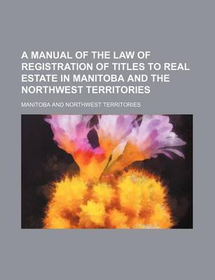 Book cover for A Manual of the Law of Registration of Titles to Real Estate in Manitoba and the Northwest Territories