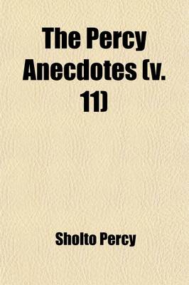 Book cover for The Percy Anecdotes (Volume 11); Original and Select [By] Sholto and Reuben Percy, Brothers of the Benedictine Monastery, Mont Benger