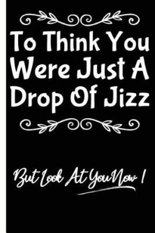Cover of You Were Just A Drop Of Jizz Funny Birthday Lined Composition Notebook And Journal