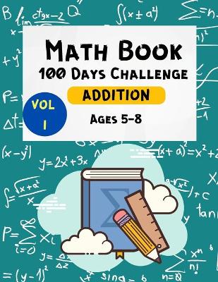 Book cover for Math Book 100 Days Challenge Addition Ages 5-8 Vol 1