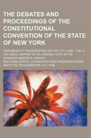 Cover of The Debates and Proceedings of the Constitutional Convention of the State of New York; Assembled at Poughkeepsie on the 17th June, 1788. a Fac-Simile Reprint of an Original Copy in the Adriance Memorial Library