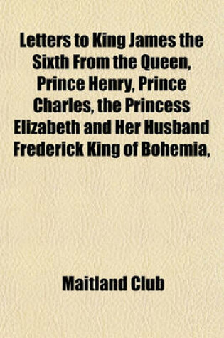 Cover of Letters to King James the Sixth from the Queen, Prince Henry, Prince Charles, the Princess Elizabeth and Her Husband Frederick King of Bohemia,