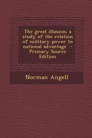 Cover of The Great Illusion; A Study of the Relation of Military Power to National Advantage - Primary Source Edition