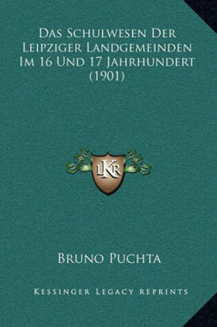 Cover of Das Schulwesen Der Leipziger Landgemeinden Im 16 Und 17 Jahrhundert (1901)