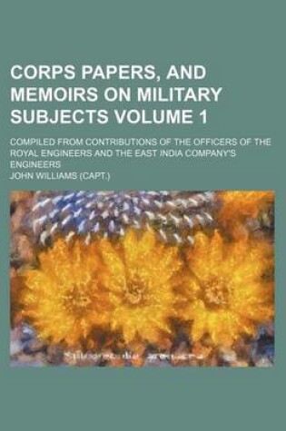 Cover of Corps Papers, and Memoirs on Military Subjects Volume 1; Compiled from Contributions of the Officers of the Royal Engineers and the East India Company's Engineers