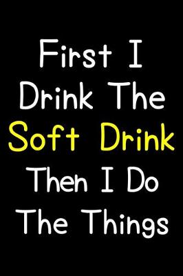 Book cover for First I Drink The Soft Drink Then I Do The Things