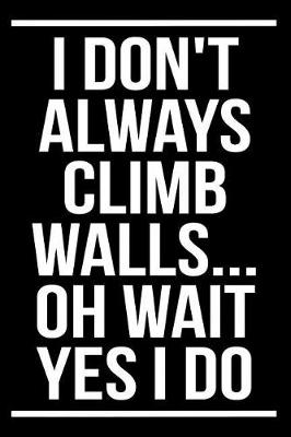 Book cover for I Don't Always Climb Walls... Oh Wait Yes I Do