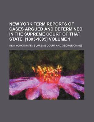 Book cover for New York Term Reports of Cases Argued and Determined in the Supreme Court of That State. [1803-1805] Volume 1