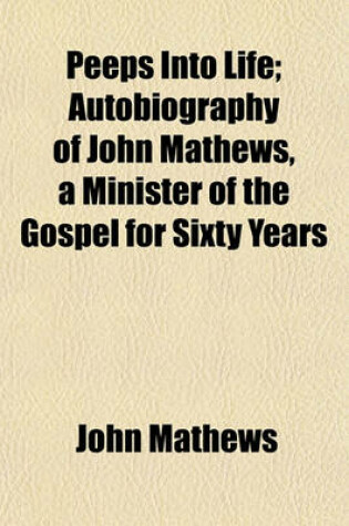 Cover of Peeps Into Life; Autobiography of John Mathews, a Minister of the Gospel for Sixty Years