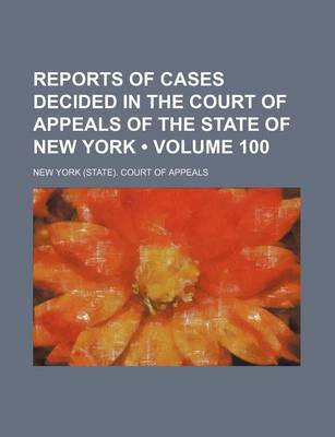 Book cover for Reports of Cases Decided in the Court of Appeals of the State of New York (Volume 100)